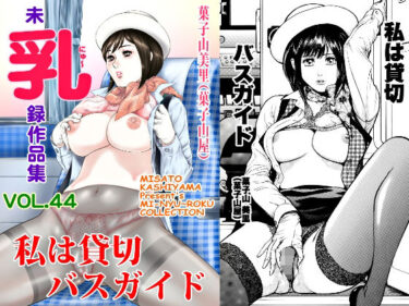 エチエチ漫画ー菓子山美里 未乳（にゅ〜）録作品集VOL.44 私は貸切バスガイドd_251660ダウンロードはコチラ！