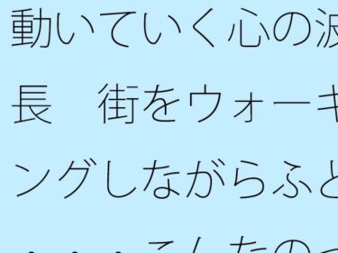 エチエチ漫画ー動いていく心の波長  街をウォーキングしながらふと・・・こんなのって自分だけかも・・・・d_490463ダウンロードはコチラ！