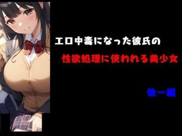 エチエチ漫画ーエロ中毒になった彼氏の性欲処理に使われる美少女 他一編d_491183ダウンロードはコチラ！