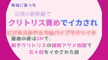 エチエチ漫画ー本当にあった、出張の新幹線でクリトリス責めでイカされ、ビジネスホテルではバイブでクリイキ。最後の夜はSMで、剥きクリトリスの強●アクメ地獄で五十回もイかされた話d_491643ダウンロードはコチラ！