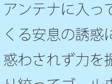 エチエチ漫画ー【無料】アンテナに入ってくる安息の誘惑に惑わされず力を振り絞ってゴールまでd_495910zeroダウンロードはコチラ！