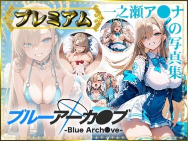 エチエチ漫画ー【ブルーアーカ〇ブ -Blue Arch○ve-】一之瀬ア〇ナの写真集 プレミアムd_490840ダウンロードはコチラ！