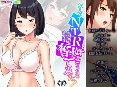 エチエチ漫画ー友人がNTR好きだったので本気で彼女を奪ってみた！ 下d_499449ダウンロードはコチラ！