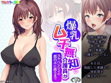 エチエチ漫画ー爆乳ムチ無知介護員がスケベジジイの悪巧みに嵌るまで 下d_499454ダウンロードはコチラ！