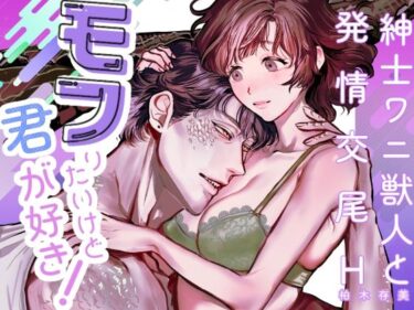 エチエチ漫画ーモフりたいけど君が好き！〜紳士ワニ獣人と発情交尾H〜d_500193ダウンロードはコチラ！