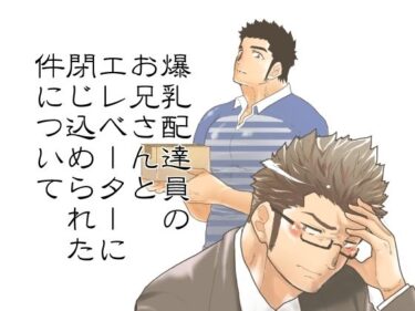 エチエチ漫画ー爆乳配達員のお兄さんとエレベーターに閉じ込められた件についてd_501457ダウンロードはコチラ！