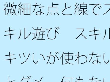 エチエチ漫画ー【無料】微細な点と線でスキル遊び  スキルキツいが使わないとダメ  何もない・・・と言い切れるかd_507118zeroダウンロードはコチラ！