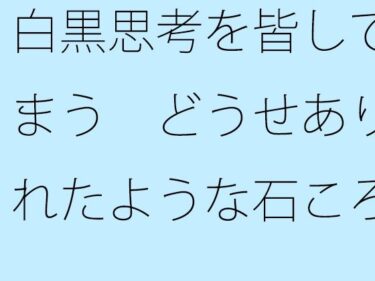 エチエチ漫画ー【無料】白黒思考を皆してしまう  どうせありふれたような石ころと草むらの地面に着地するのならd_508303zeroダウンロードはコチラ！