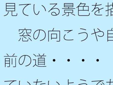 エチエチ漫画ー【無料】見ている景色を描く  窓の向こうや自宅前の道・・・・  見ていないようでちゃんと描く滋養になっているd_509472zeroダウンロードはコチラ！