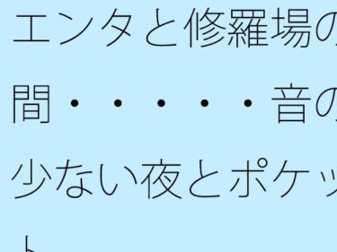 エチエチ漫画ー【無料】エンタと修羅場の間・・・・・音の少ない夜とポケットd_512844zeroダウンロードはコチラ！