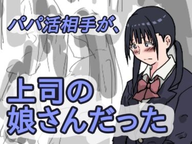 エチエチ漫画ーパパ活相手が、上司の娘さんだったd_516393ダウンロードはコチラ！