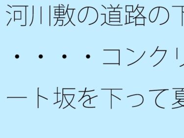 エチエチ漫画ー河川敷の道路の下・・・・コンクリート坂を下って夏の小さな花火大会をウォーキングしながらd_516409ダウンロードはコチラ！