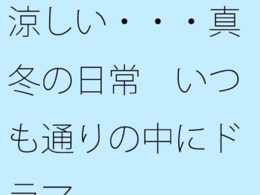 エチエチ漫画ー【無料】涼しい・・・真冬の日常  いつも通りの中にドラマd_518825zeroダウンロードはコチラ！