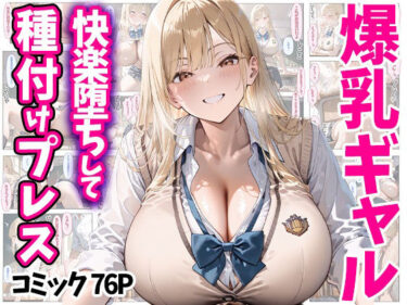 エチエチ漫画ー快楽堕ちして種付けプレス 爆乳ギャル コミック76P 全500Pd_510002ダウンロードはコチラ！