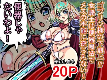 エチエチ漫画ーゴブリン様の下剋上！？女騎士は便器魔法でメスの本能に逆らえない！！d_520851ダウンロードはコチラ！