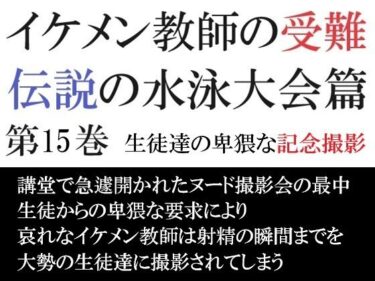 エチエチ漫画ーイケメン教師の受難 伝説の水泳大会篇 第15巻 生徒達の卑猥な記念撮影d_526693ダウンロードはコチラ！