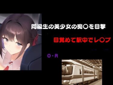 エチエチ漫画ー同級生の美少女の痴〇を目撃 目覚めて駅中でレ〇プd_526735ダウンロードはコチラ！