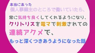 エチエチ漫画ー本当にあった、個人事業主のところで働いていたら、常に気持ち良くしてくれるようになり、クリトリスを電マで刺激されての連続アクメで、もっと深くつきあうようになった話d_528616ダウンロードはコチラ！