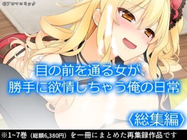 エチエチ漫画ー目の前を通る女が、勝手に欲情しちゃう俺の日常  ＜総集編＞d_532926ダウンロードはコチラ！