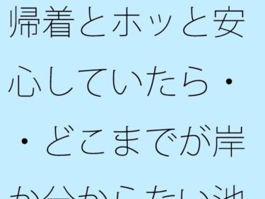 エチエチ漫画ー【無料】帰着とホッと安心していたら・・どこまでが岸か分からない池のような湖でd_534503zeroダウンロードはコチラ！