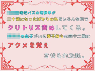 エチエチ漫画ー送迎バスの運転手が、二十歳になったばかりの私をいろんな所でクリトリス責めしてくる。○校生の息子がいる妻子持ちの四十二歳にアクメを覚えさせられた私。d_502200ダウンロードはコチラ！