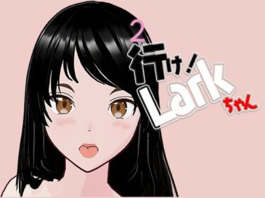 エチエチ漫画ー行け！LARKちゃん2d_538774ダウンロードはコチラ！