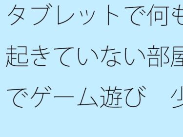 エチエチ漫画ー【無料】タブレットで何も起きていない部屋でゲーム遊び  少しは・・・d_540021zeroダウンロードはコチラ！