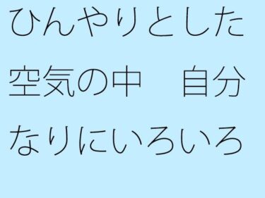 エチエチ漫画ーひんやりとした空気の中  自分なりにいろいろ考えた上でいつも通りのチューニングd_544991ダウンロードはコチラ！