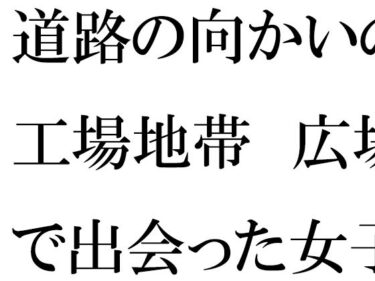 エチエチ漫画ー道路の向かいの工場地帯  広場で出会った女子と次の日の夕方まで・・・・d_546362ダウンロードはコチラ！