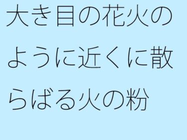 エチエチ漫画ー大き目の花火のように近くに散らばる火の粉  部屋の中にもd_551147ダウンロードはコチラ！